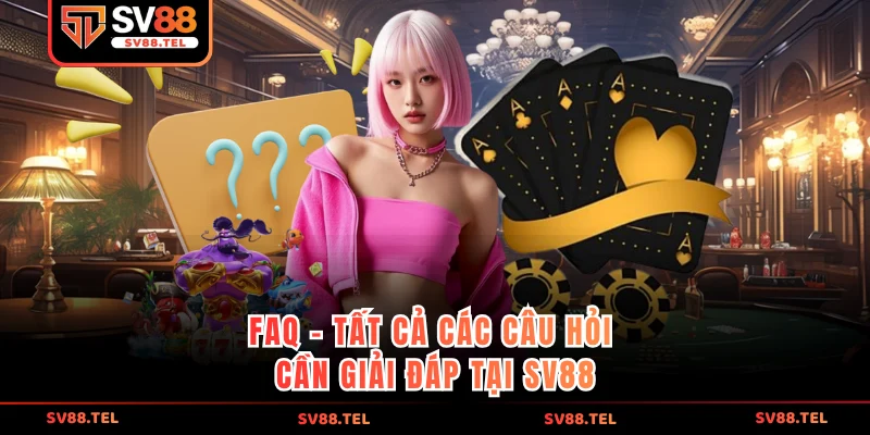 FAQ - Tất cả các câu hỏi cần giải đáp tại SV88
