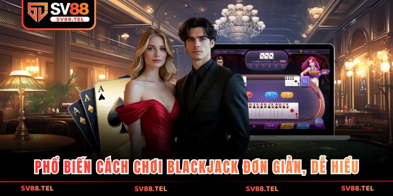 Phổ biến cách chơi Blackjack đơn giản, dễ hiểu