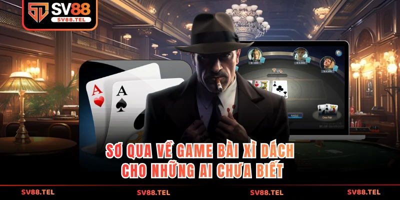 Sơ qua về game bài xì dách cho những ai chưa biết