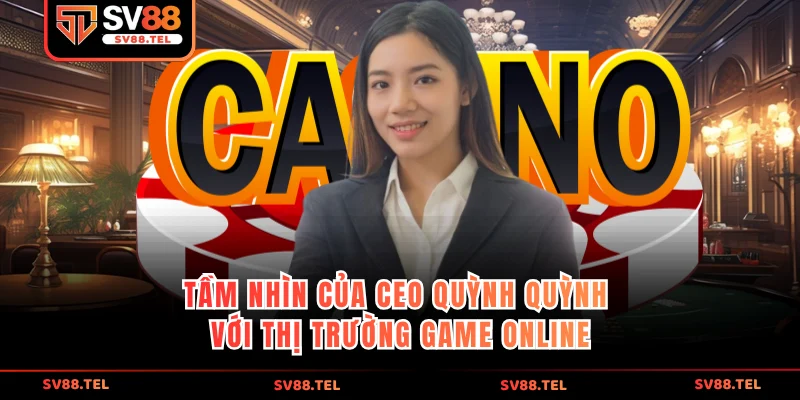 Tầm nhìn của CEO Quỳnh Quỳnh với thị trường game online