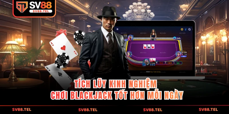 Tích lũy kinh nghiệm chơi Blackjack tốt hơn mỗi ngày
